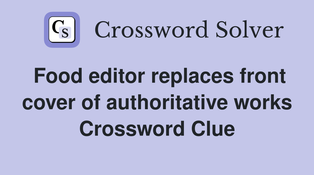 Food editor replaces front cover of authoritative works Crossword Clue