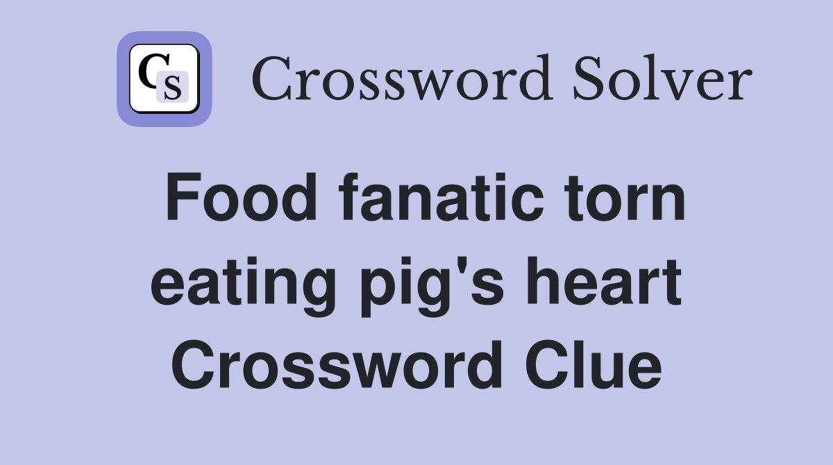Food fanatic torn eating pig's heart Crossword Clue