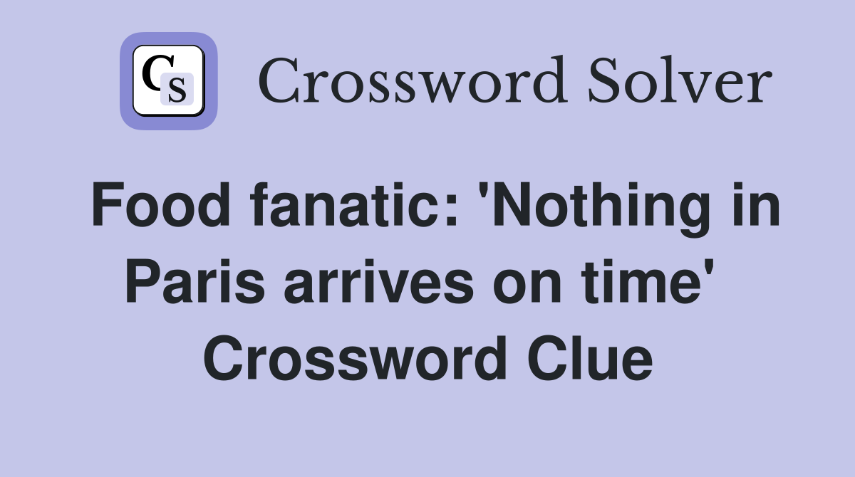 Food fanatic: 'Nothing in Paris arrives on time'  Crossword Clue