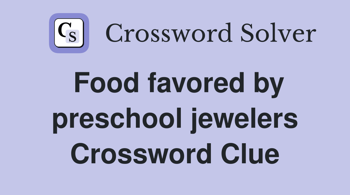 Food favored by preschool jewelers Crossword Clue