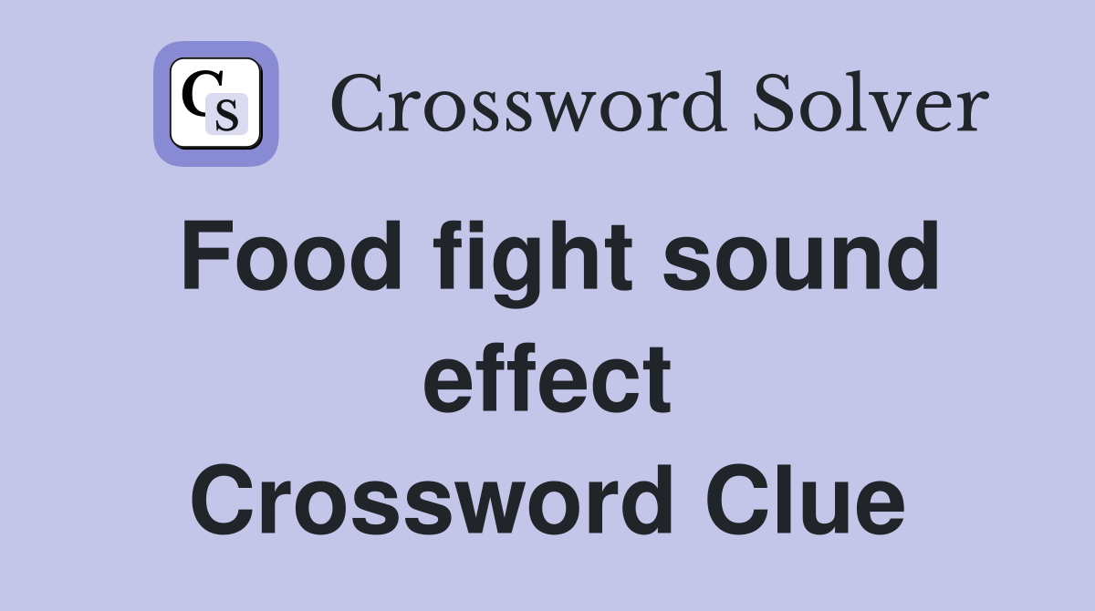Food fight sound effect Crossword Clue