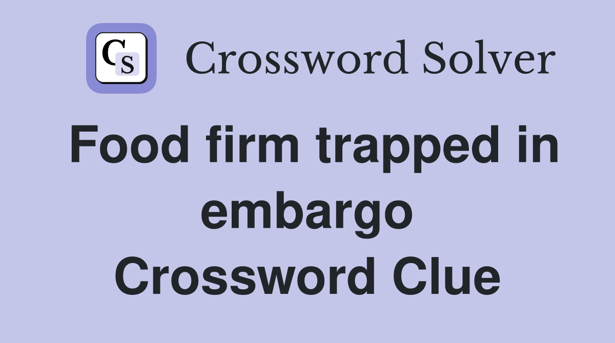 Food firm trapped in embargo Crossword Clue