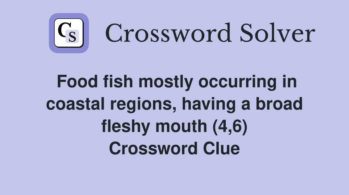 Food fish mostly occurring in coastal regions, having a broad fleshy mouth (4,6) Crossword Clue
