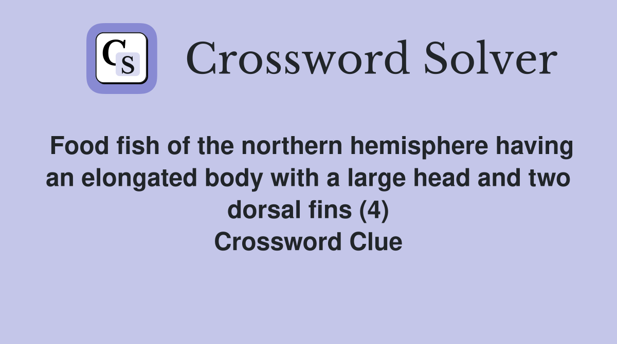 Food fish of the northern hemisphere having an elongated body with a large head and two dorsal fins (4) Crossword Clue