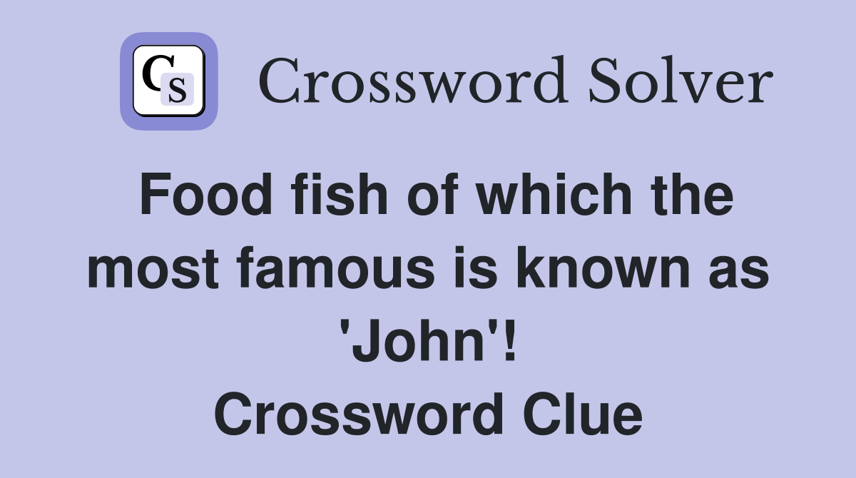 Food fish of which the most famous is known as 'John'! Crossword Clue