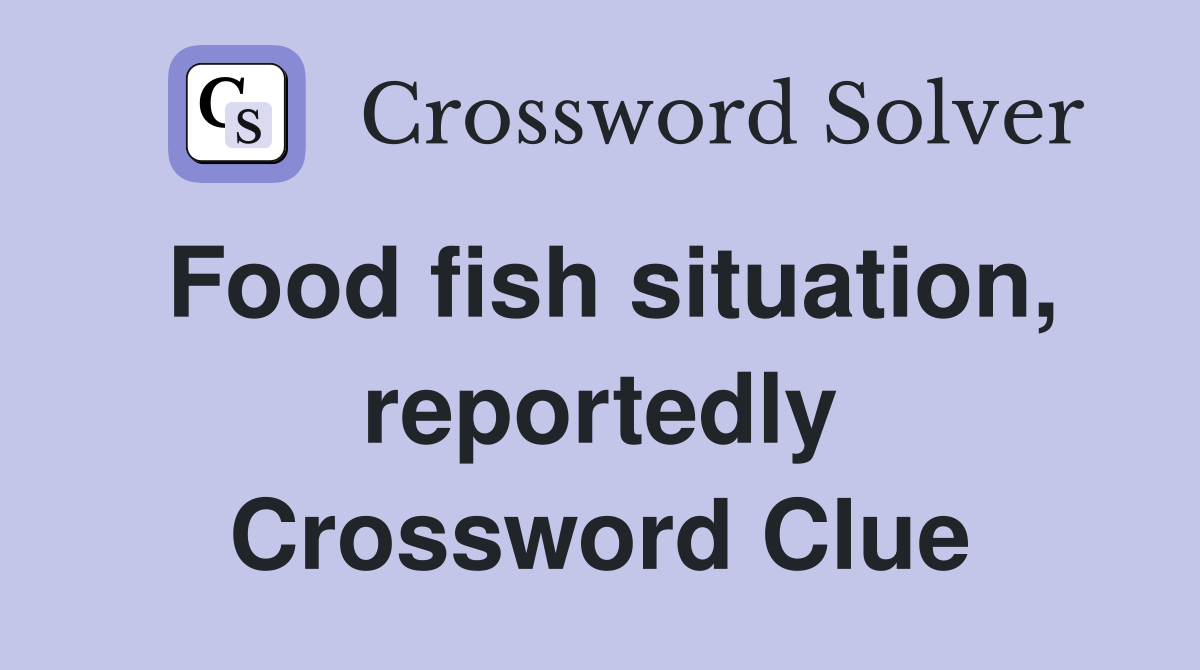 Food fish situation, reportedly Crossword Clue