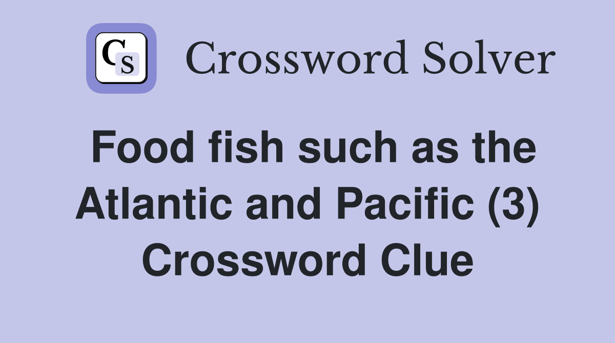 Food fish such as the Atlantic and Pacific (3) Crossword Clue