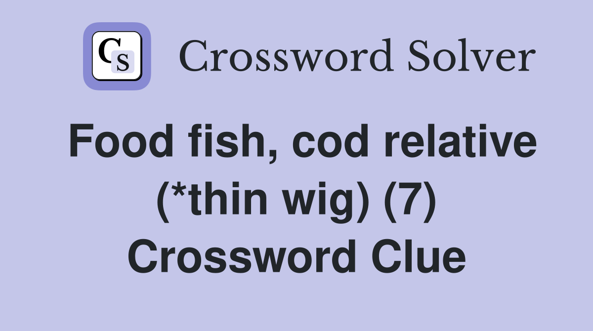 Food fish, cod relative (*thin wig) (7) Crossword Clue