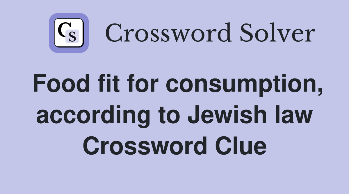 Food fit for consumption, according to Jewish law Crossword Clue
