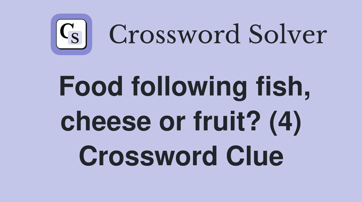 Food following fish, cheese or fruit? (4) Crossword Clue