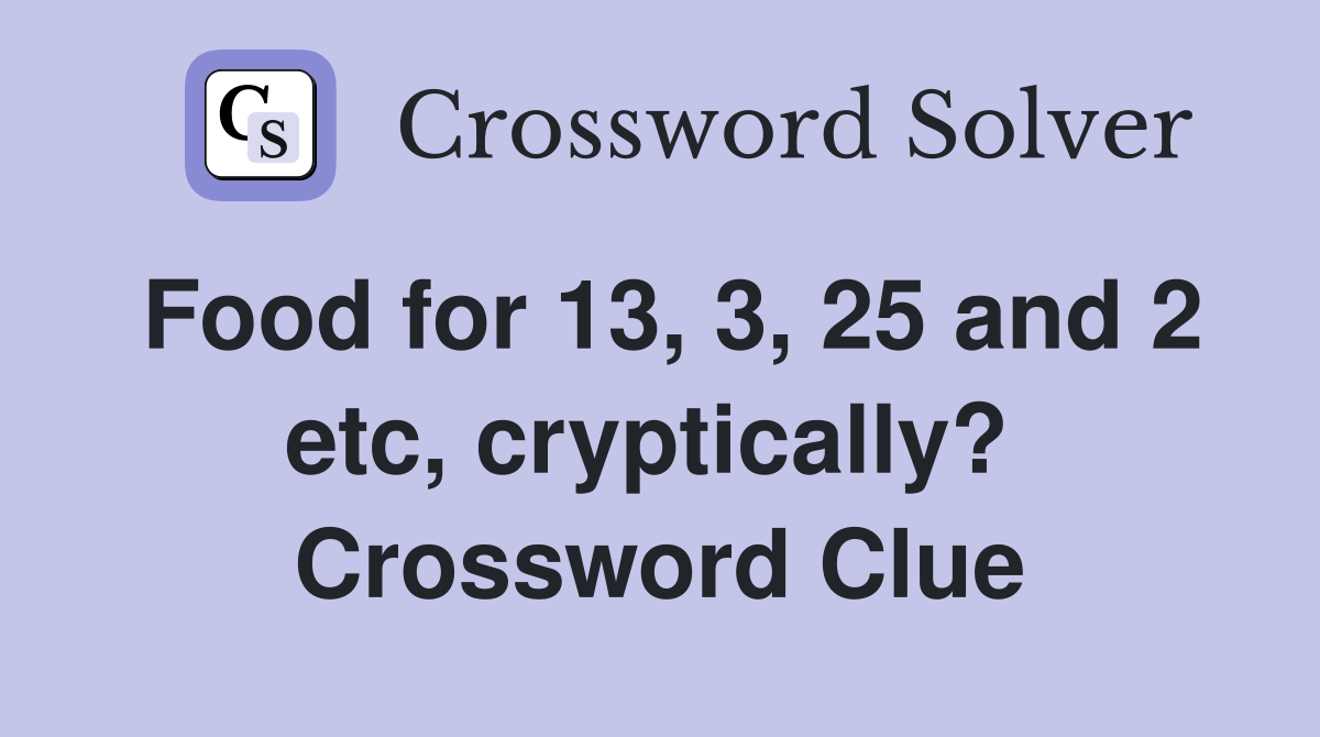 Food for 13, 3, 25 and 2 etc, cryptically?  Crossword Clue