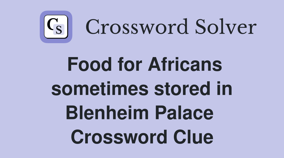 Food for Africans sometimes stored in Blenheim Palace  Crossword Clue