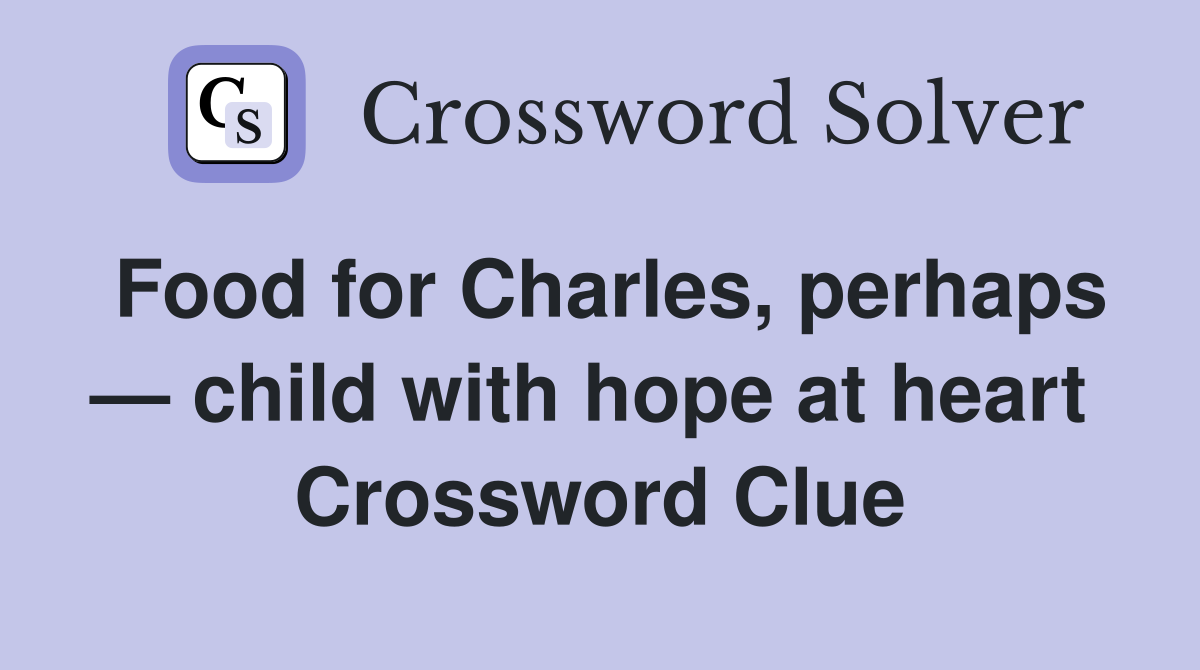 Food for Charles, perhaps — child with hope at heart  Crossword Clue