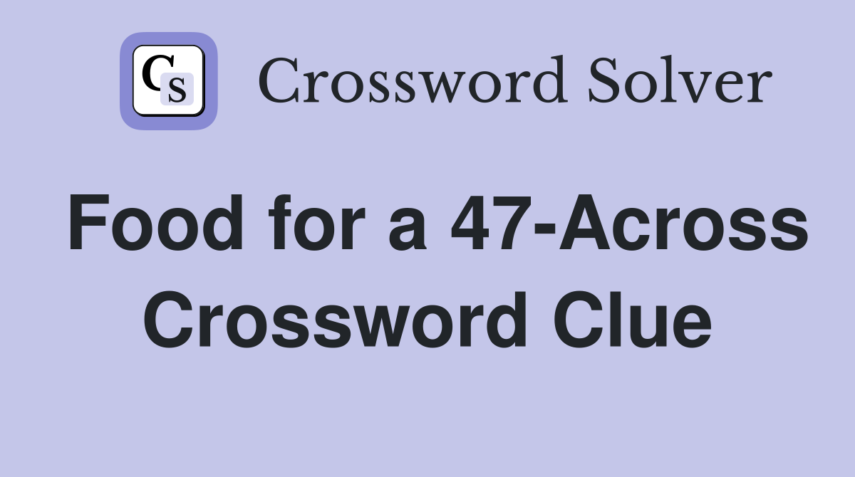 Food for a 47-Across Crossword Clue