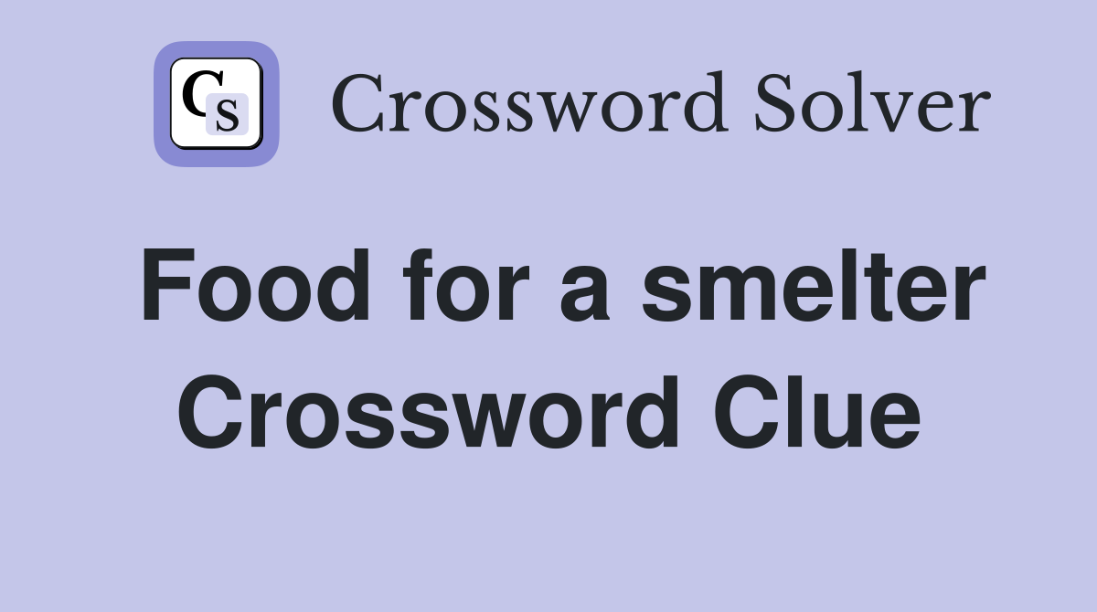 Food for a smelter Crossword Clue