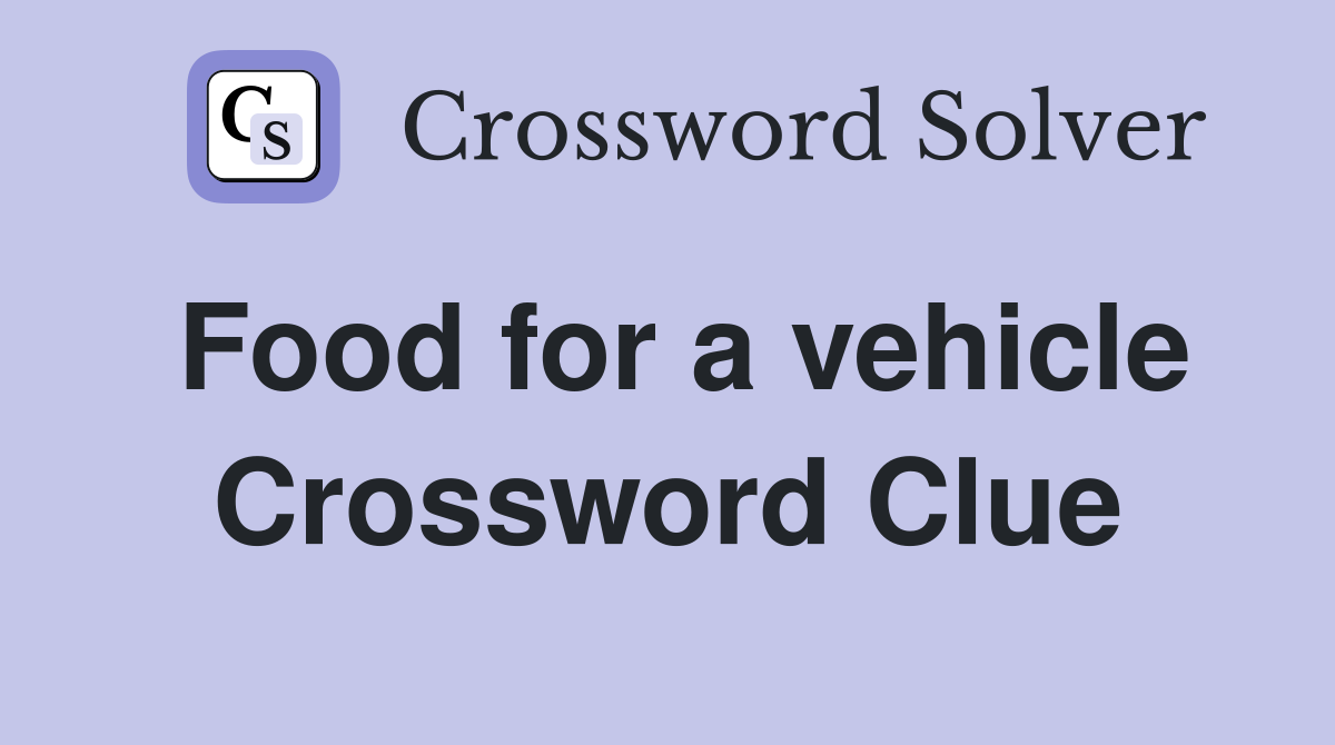 Food for a vehicle Crossword Clue