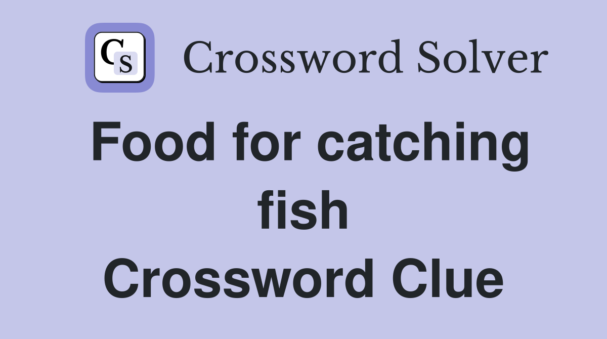 Food for catching fish Crossword Clue