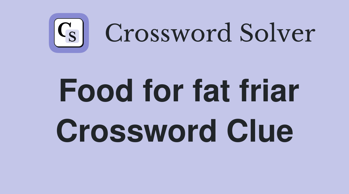 Food for fat friar Crossword Clue