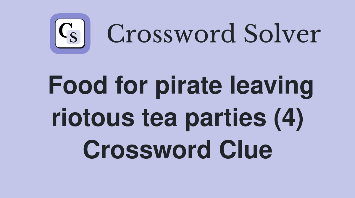 Food for pirate leaving riotous tea parties (4) Crossword Clue