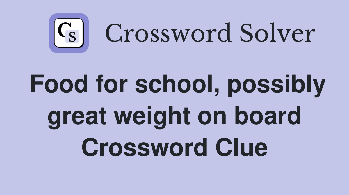 Food for school, possibly great weight on board Crossword Clue
