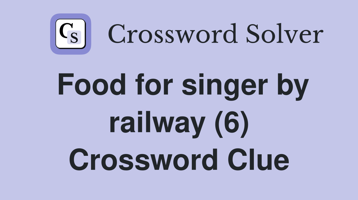 Food for singer by railway (6) Crossword Clue