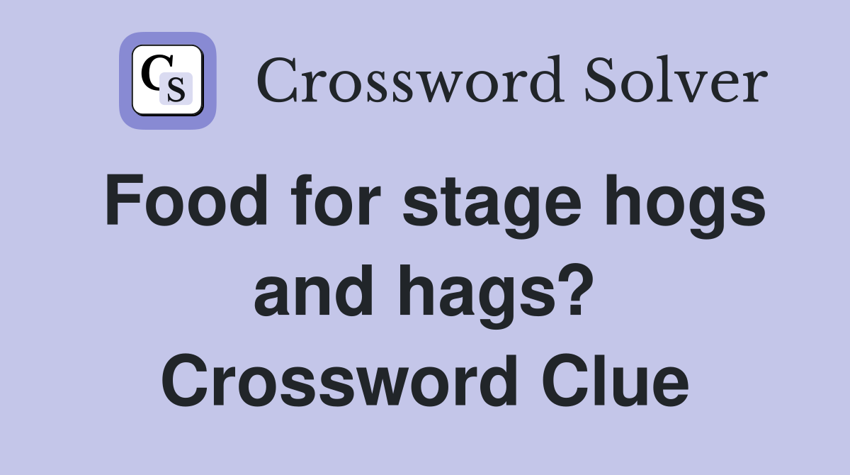 Food for stage hogs and hags? Crossword Clue