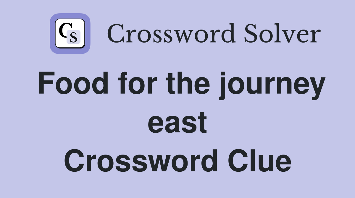 Food for the journey east Crossword Clue