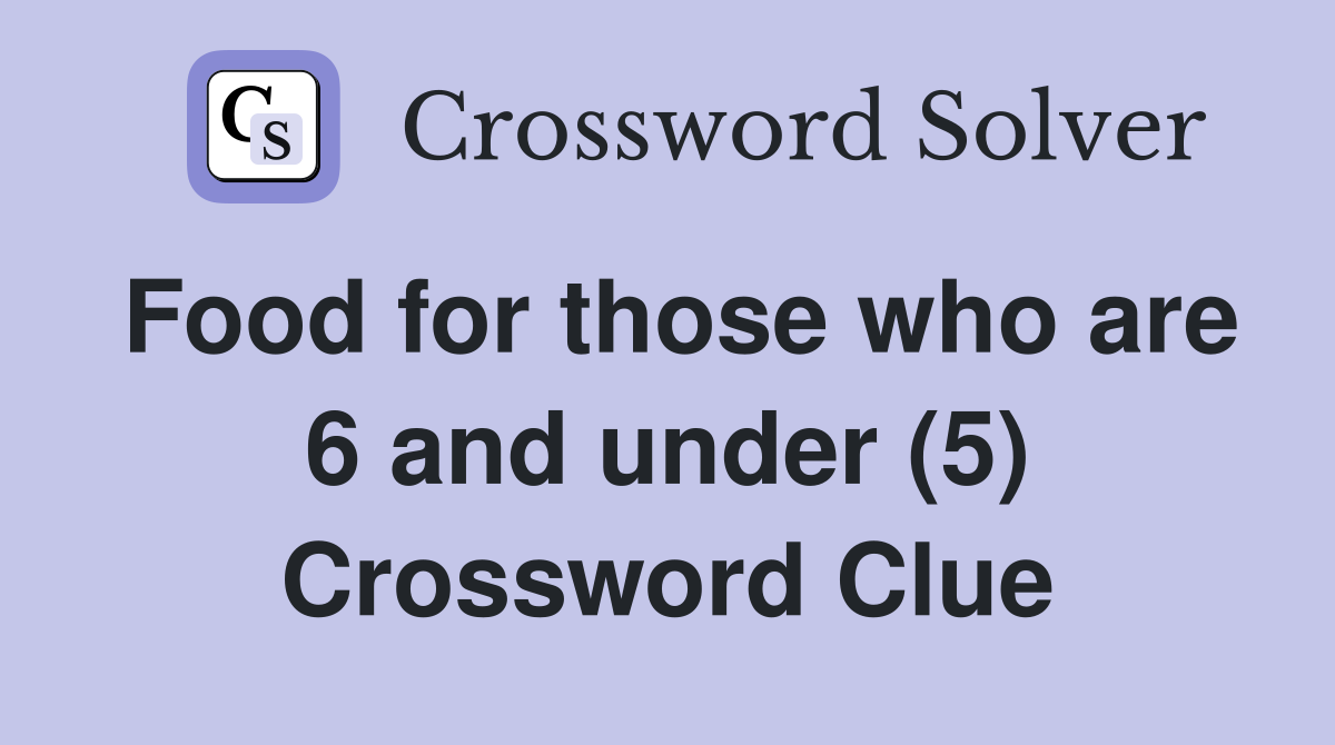 Food for those who are 6 and under (5) Crossword Clue
