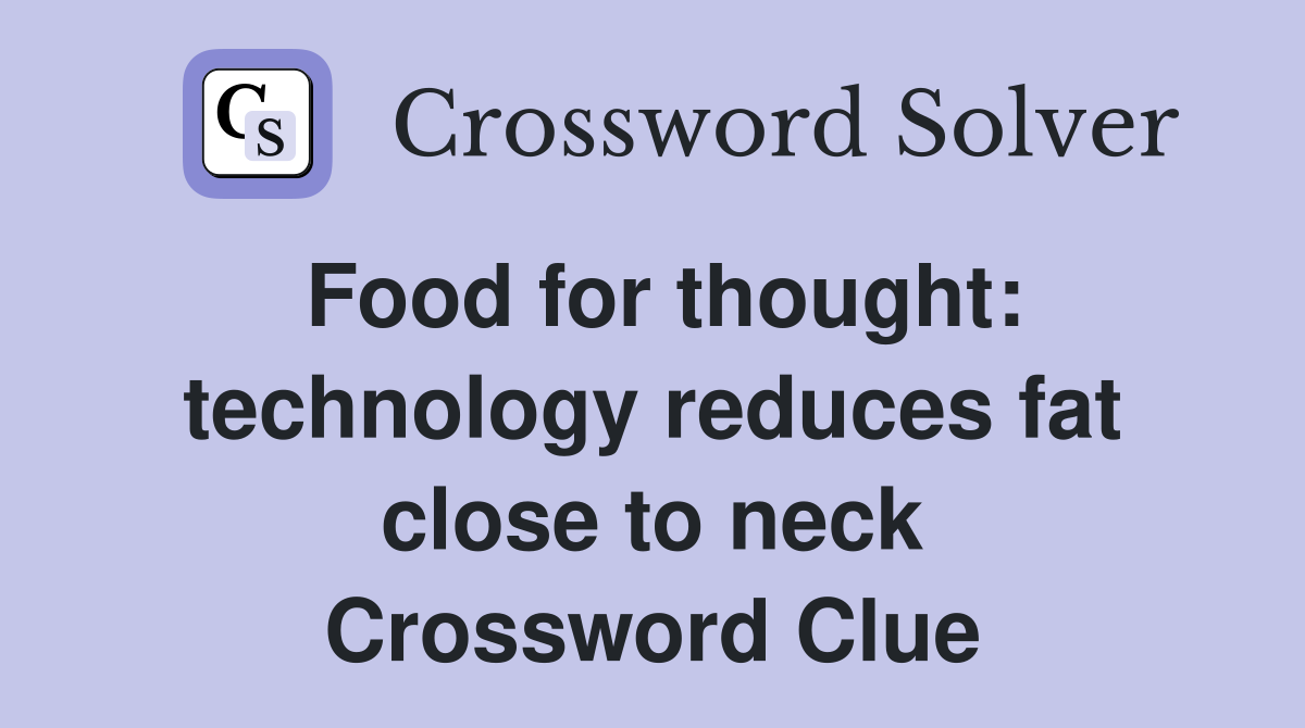 Food for thought: technology reduces fat close to neck Crossword Clue