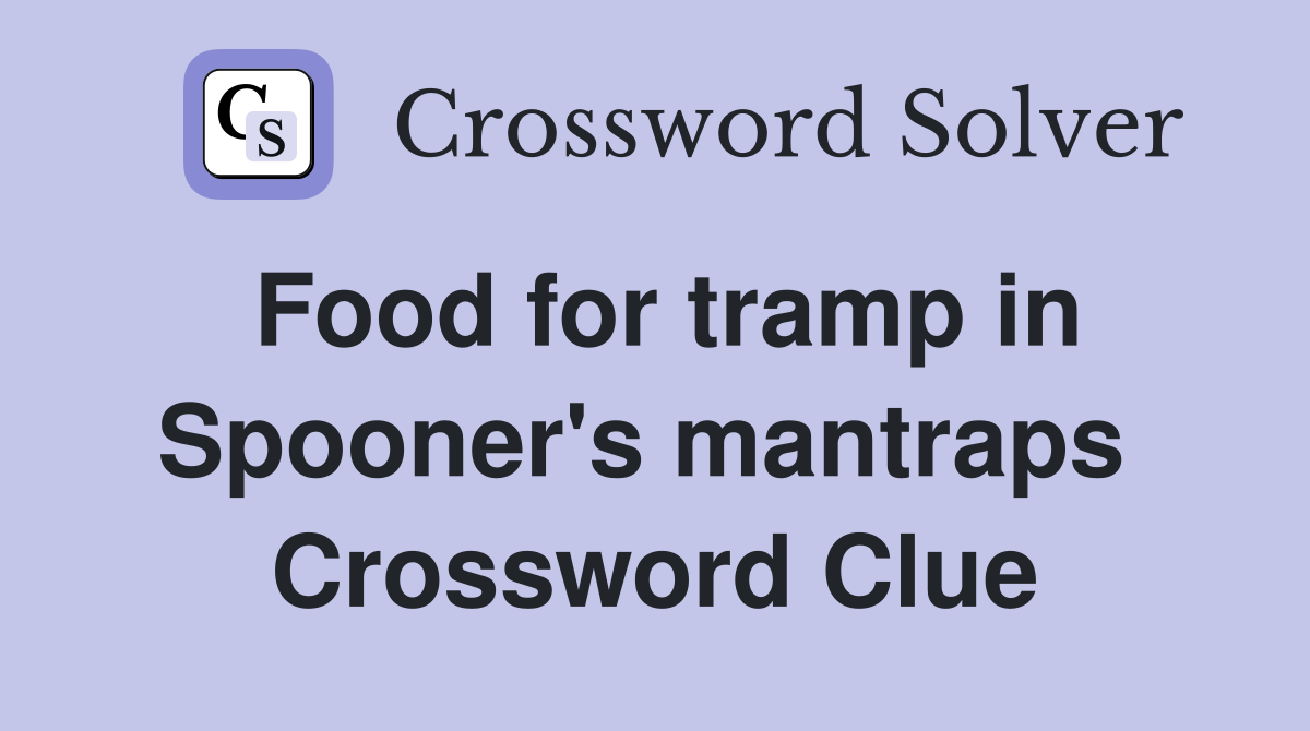Food for tramp in Spooner's mantraps  Crossword Clue