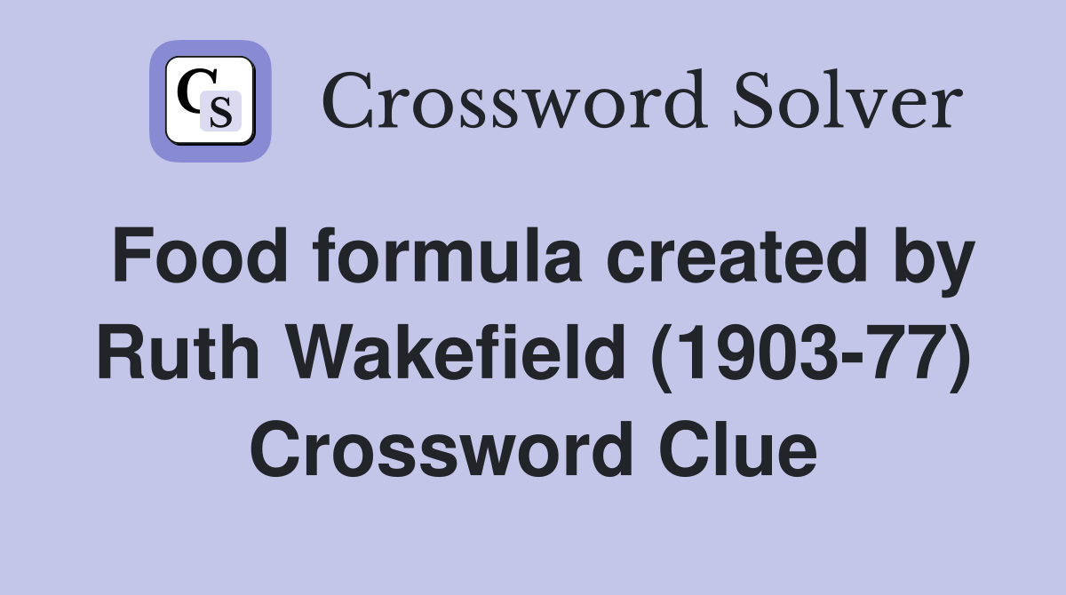 Food formula created by Ruth Wakefield (1903-77) Crossword Clue