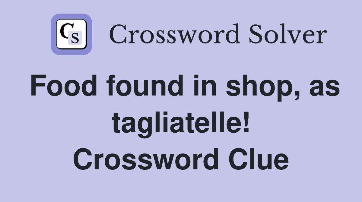 Food found in shop, as tagliatelle! Crossword Clue