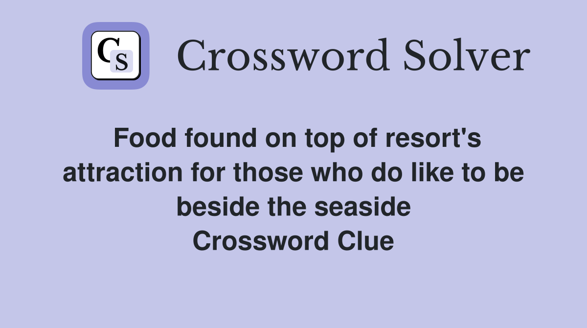Food found on top of resort's attraction for those who do like to be beside the seaside Crossword Clue
