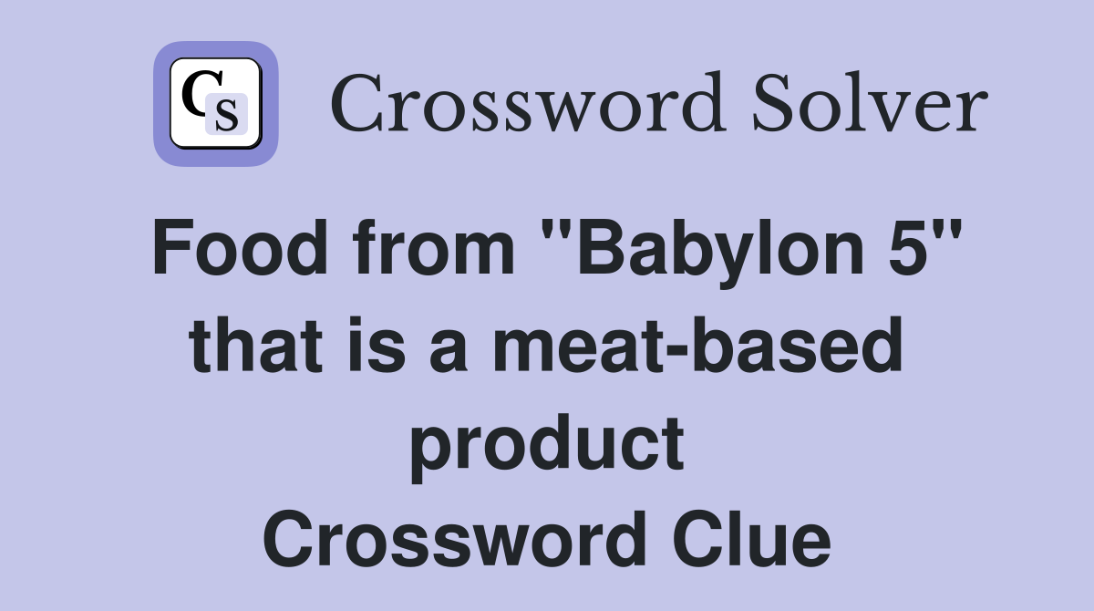 Food from "Babylon 5" that is a meat-based product Crossword Clue