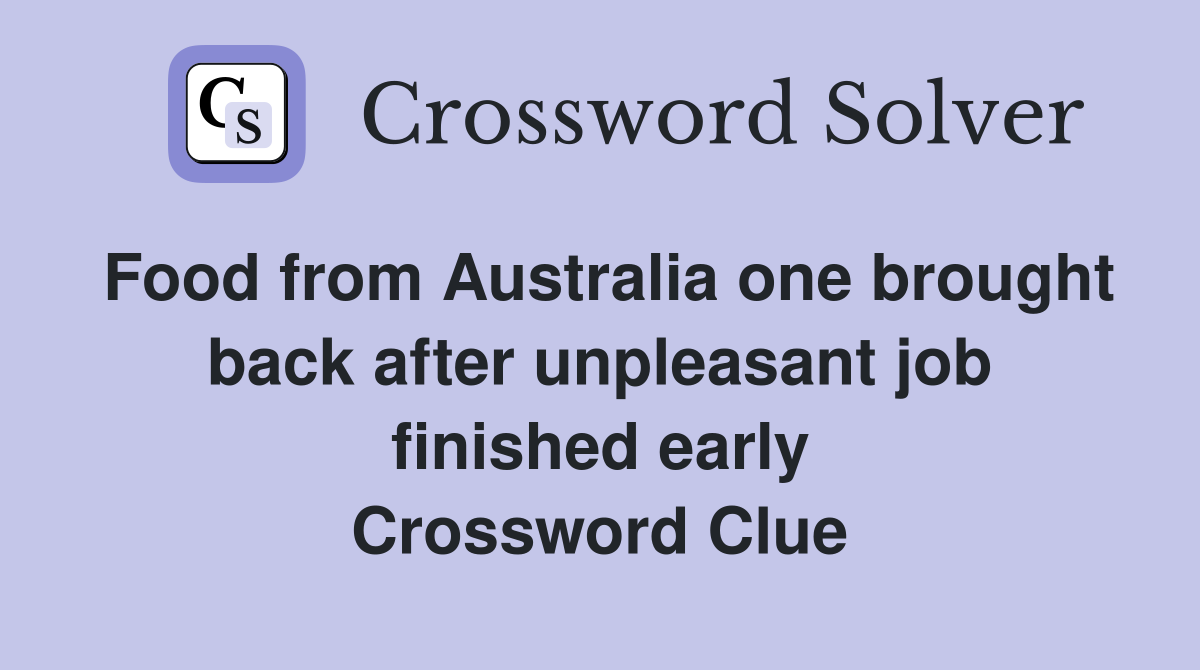 Food from Australia one brought back after unpleasant job finished early Crossword Clue