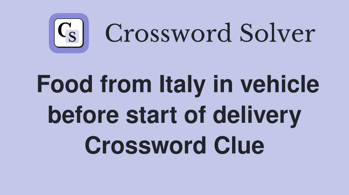 Food from Italy in vehicle before start of delivery Crossword Clue