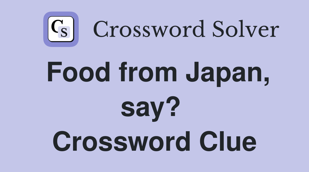 Food from Japan, say?  Crossword Clue