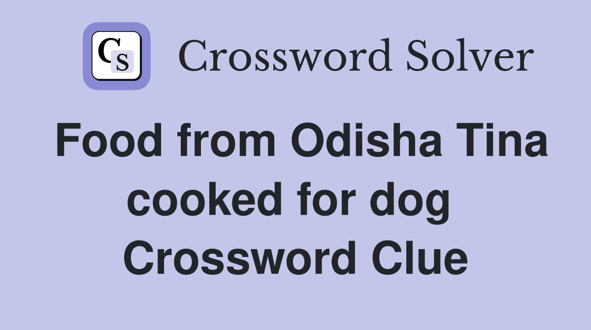 Food from Odisha Tina cooked for dog  Crossword Clue
