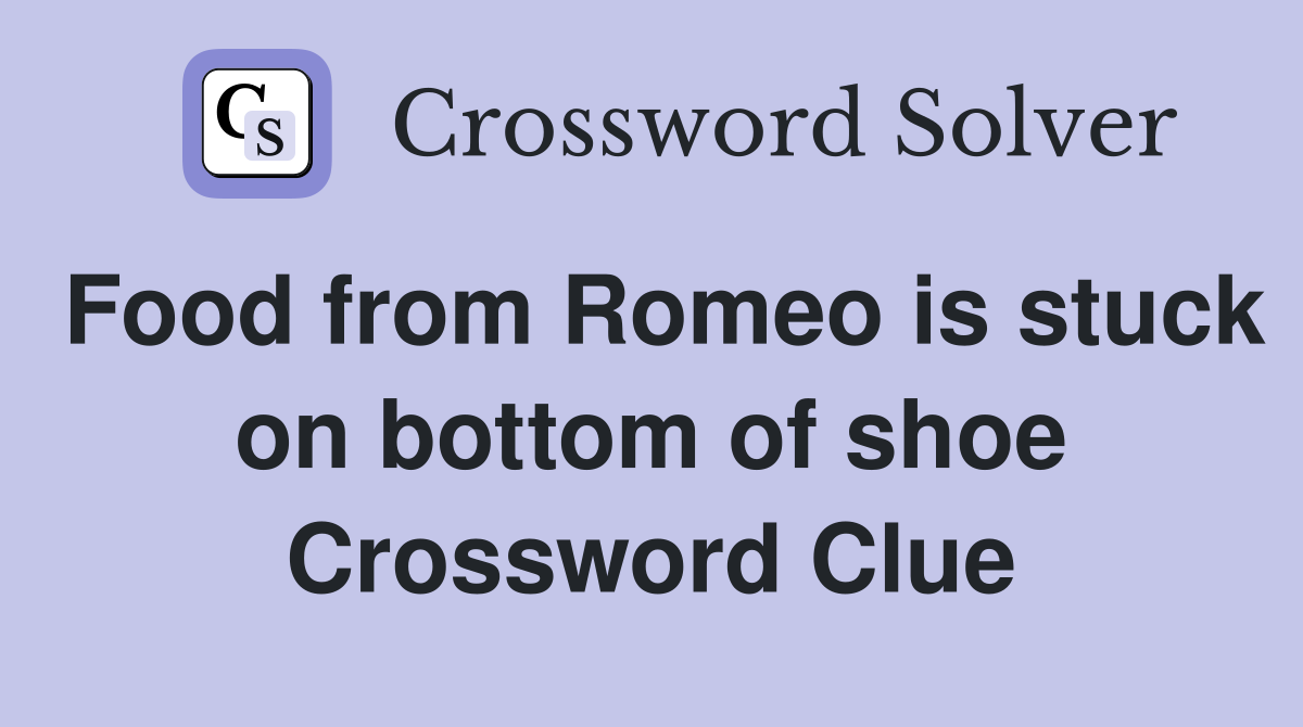 Food from Romeo is stuck on bottom of shoe Crossword Clue