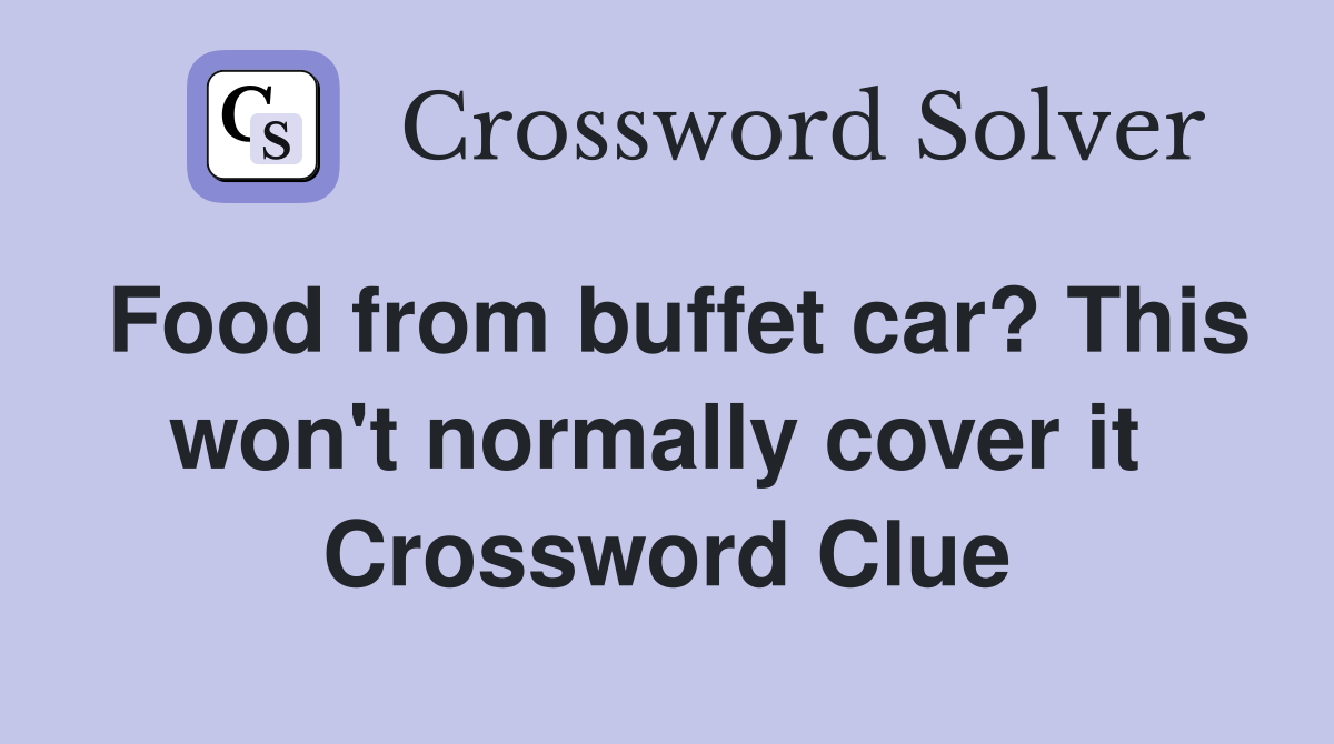 Food from buffet car? This won't normally cover it  Crossword Clue
