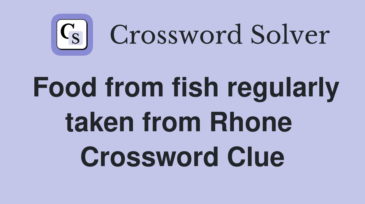 Food from fish regularly taken from Rhone  Crossword Clue