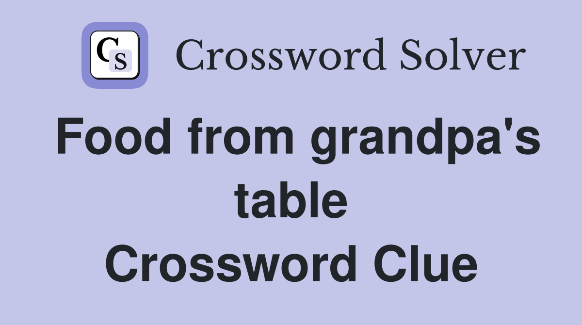 Food from grandpa's table Crossword Clue