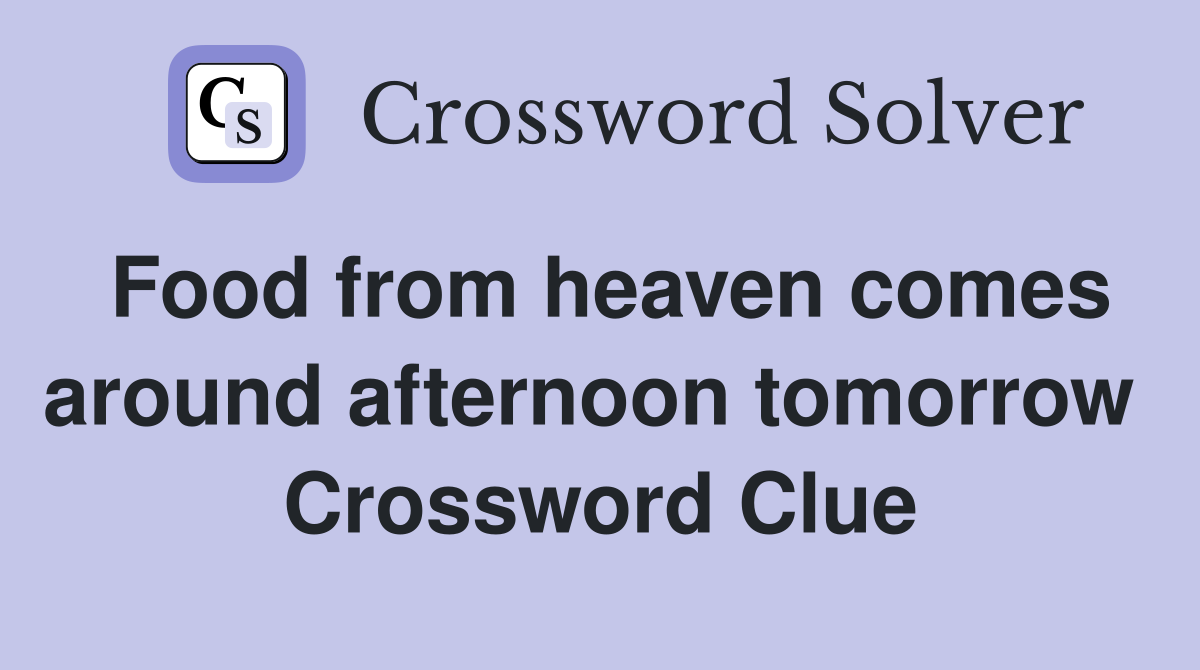 Food from heaven comes around afternoon tomorrow  Crossword Clue
