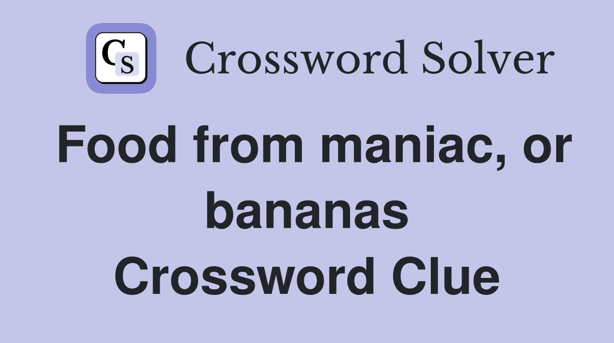 Food from maniac, or bananas Crossword Clue