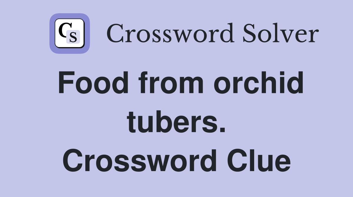 Food from orchid tubers. Crossword Clue