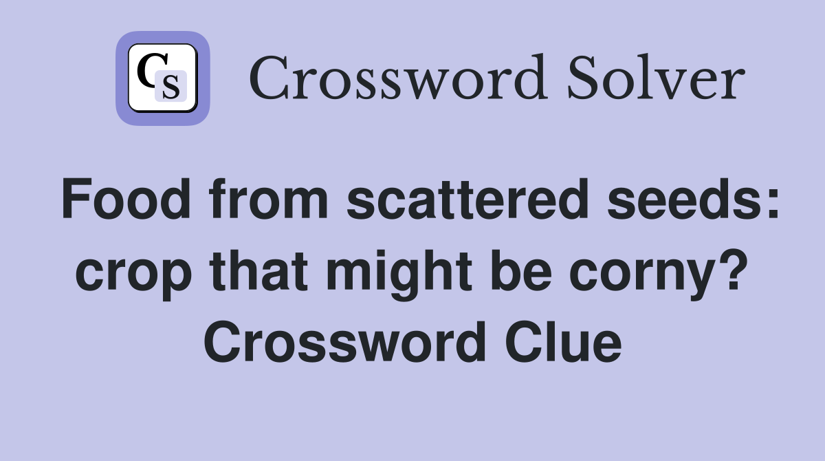 Food from scattered seeds: crop that might be corny? Crossword Clue