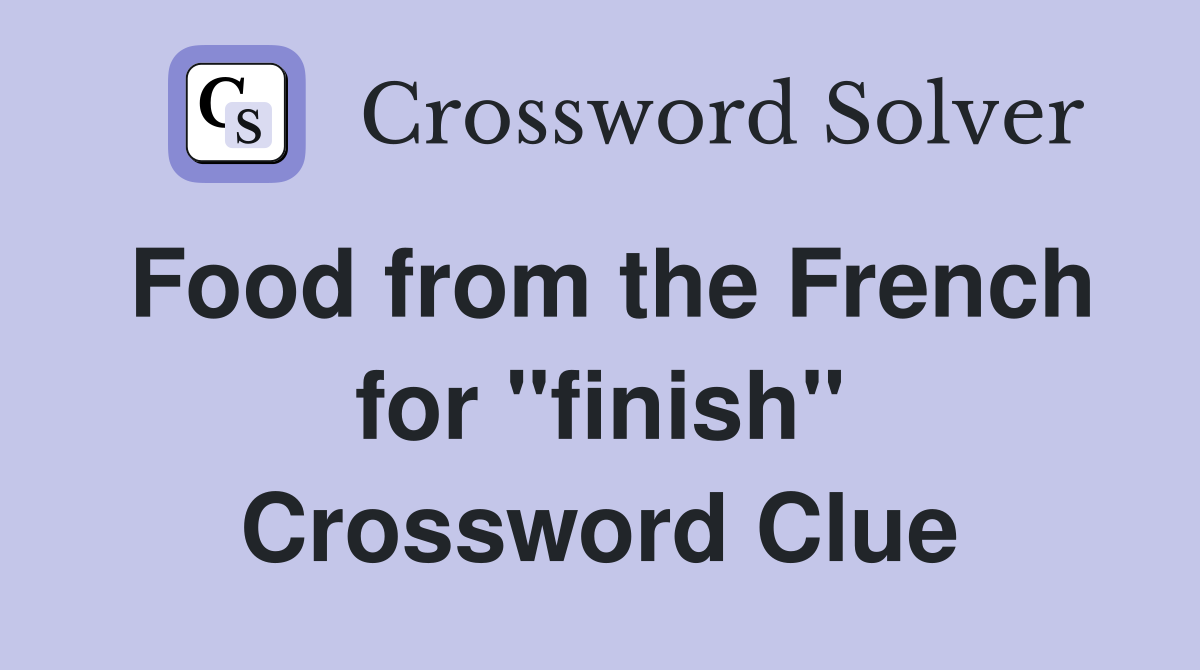 Food from the French for ''finish'' Crossword Clue