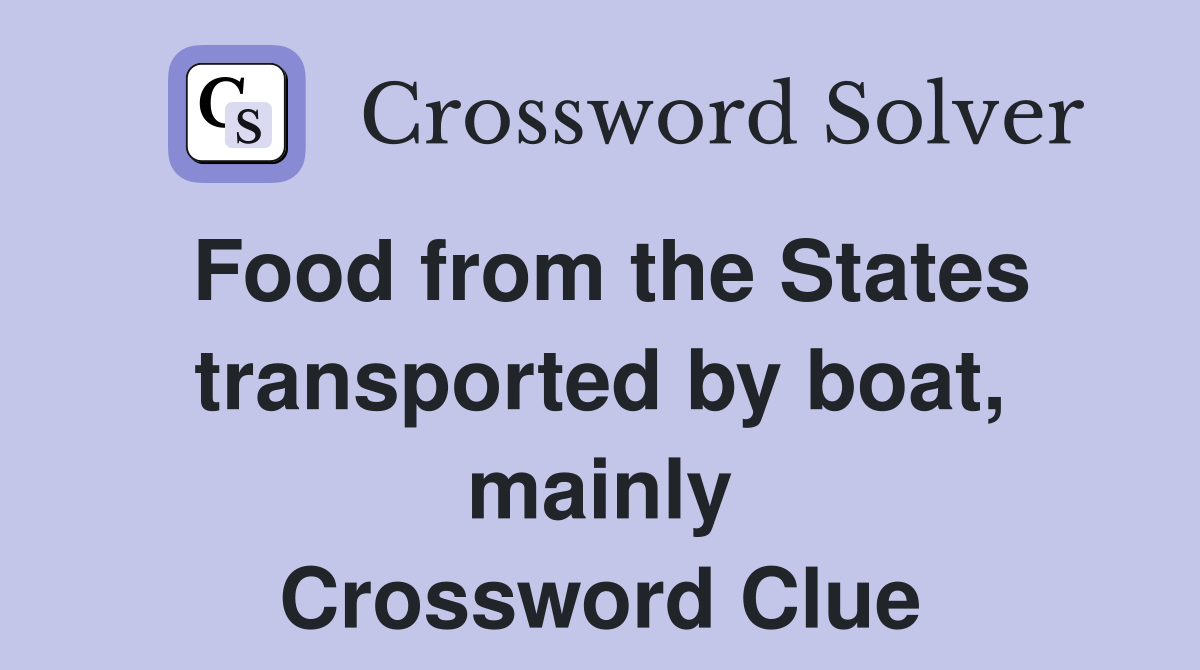 Food from the States transported by boat, mainly Crossword Clue