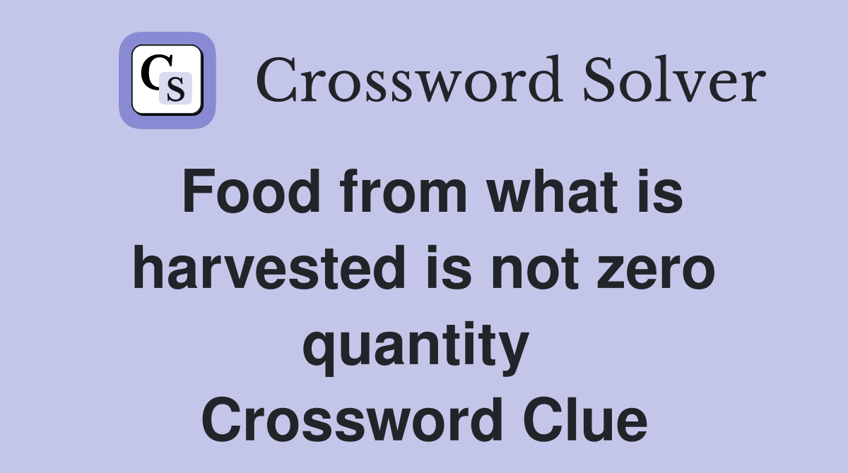 Food from what is harvested is not zero quantity  Crossword Clue