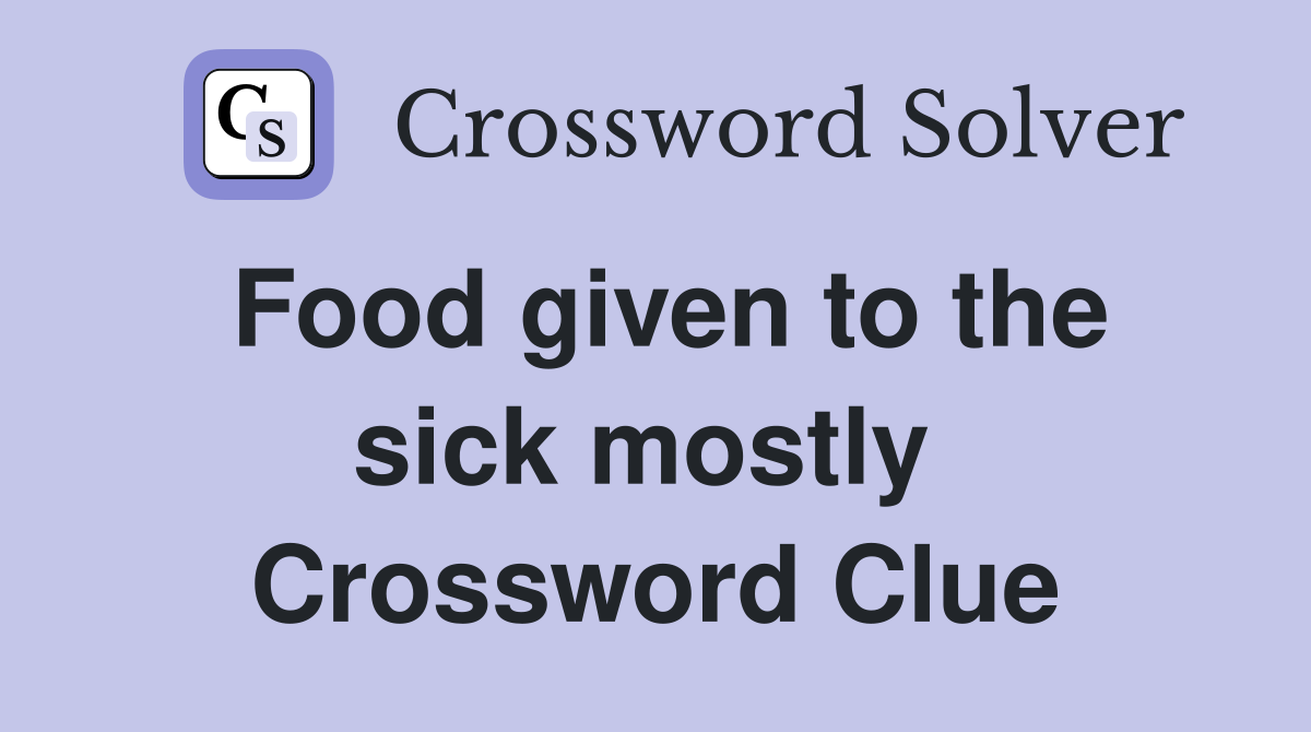 Food given to the sick mostly  Crossword Clue